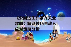 《公园逃生》第九关全攻略：解谜技巧与敌人应对策略分析