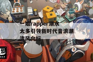 一姐rapper潮水太多引领新时代音浪潮流风向标