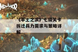 《率土之滨》七级关卡拆迁兵力需求与策略详解