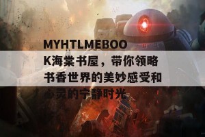 MYHTLMEBOOK海棠书屋，带你领略书香世界的美妙感受和心灵的宁静时光