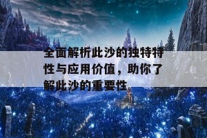 全面解析此沙的独特特性与应用价值，助你了解此沙的重要性