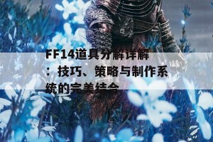 FF14道具分解详解：技巧、策略与制作系统的完美结合