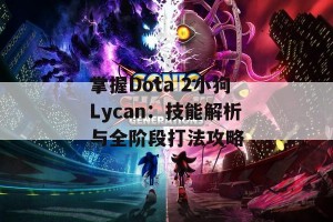 掌握Dota 2小狗Lycan：技能解析与全阶段打法攻略