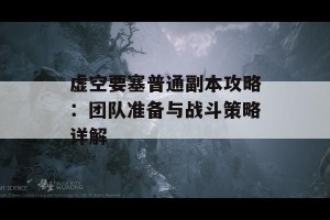 虚空要塞普通副本攻略：团队准备与战斗策略详解