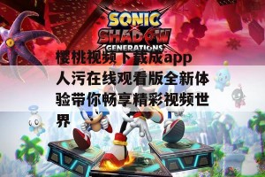 樱桃视频下载成app人污在线观看版全新体验带你畅享精彩视频世界