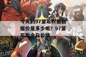 今天的97萤石粉最新报价是多少呢？97萤石粉今日价格