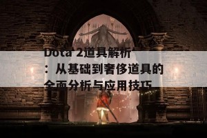 Dota 2道具解析：从基础到奢侈道具的全面分析与应用技巧