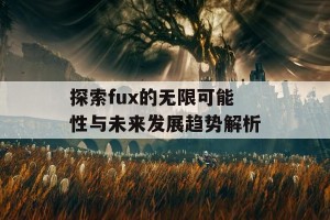 探索fux的无限可能性与未来发展趋势解析