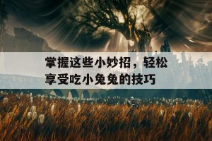 掌握这些小妙招，轻松享受吃小兔兔的技巧