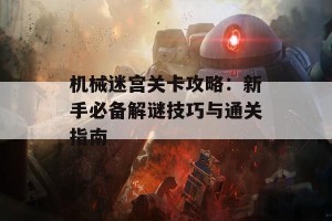 机械迷宫关卡攻略：新手必备解谜技巧与通关指南