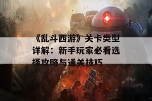 《乱斗西游》关卡类型详解：新手玩家必看选择攻略与通关技巧