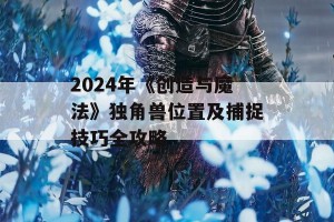 2024年《创造与魔法》独角兽位置及捕捉技巧全攻略