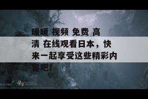 暖暖 视频 免费 高清 在线观看日本，快来一起享受这些精彩内容吧！