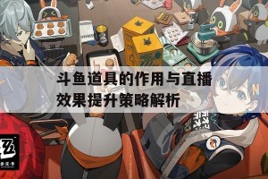 斗鱼道具的作用与直播效果提升策略解析