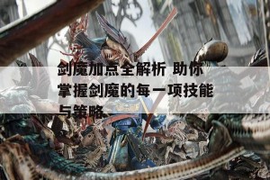 剑魔加点全解析 助你掌握剑魔的每一项技能与策略