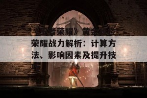 《王者荣耀》黄金段位荣耀战力解析：计算方法、影响因素及提升技巧