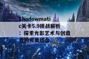 Shadowmatic关卡5.9挑战解析：探索光影艺术与创造力的完美结合