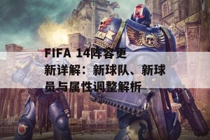 FIFA 14阵容更新详解：新球队、新球员与属性调整解析