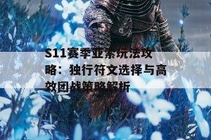 S11赛季亚索玩法攻略：独行符文选择与高效团战策略解析