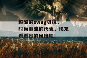 超酷的swag贝拉，时尚潮流的代表，快来看看她的风格吧！