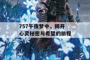 757午夜梦中，揭开心灵秘密与希望的旅程