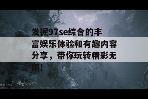 发掘97se综合的丰富娱乐体验和有趣内容分享，带你玩转精彩无限！