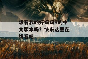 想看我的好妈妈8的中文版本吗？快来这里在线看吧！