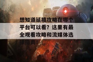 想知道延禧攻略在哪个平台可以看？这里有最全观看攻略和流媒体选择指南！