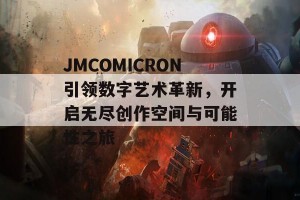 JMCOMICRON引领数字艺术革新，开启无尽创作空间与可能性之旅