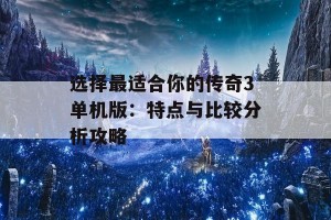 选择最适合你的传奇3单机版：特点与比较分析攻略