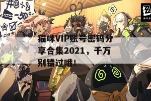 猫咪VIP账号密码分享合集2021，千万别错过哦！