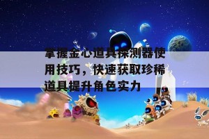 掌握金心道具探测器使用技巧，快速获取珍稀道具提升角色实力