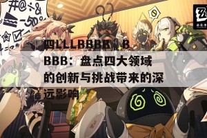 四LLLBBBB槡BBBB：盘点四大领域的创新与挑战带来的深远影响