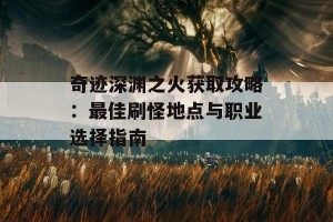 奇迹深渊之火获取攻略：最佳刷怪地点与职业选择指南