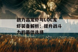 战力品龙虾与LOL龙虾装备解析：提升战斗力的最佳选择