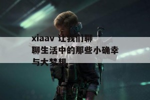 xiaav 让我们聊聊生活中的那些小确幸与大梦想