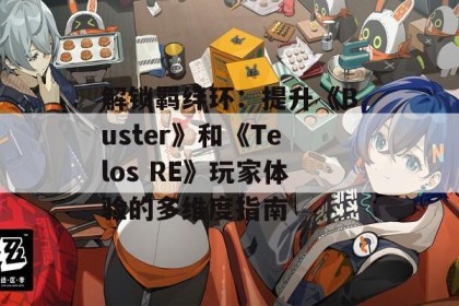 解锁羁绊环：提升《Buster》和《Telos RE》玩家体验的多维度指南