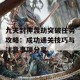 九天封神渡劫突破任务攻略：成功通关技巧与注意事项分享