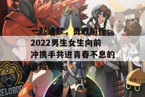 一起追梦，勇敢前行，2022男生女生向前冲携手共进青春不息的冒险旅程