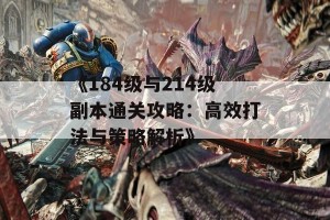 《184级与214级副本通关攻略：高效打法与策略解析》