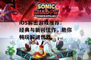 iOS解密游戏推荐：经典与新兴佳作，助你畅玩解谜世界