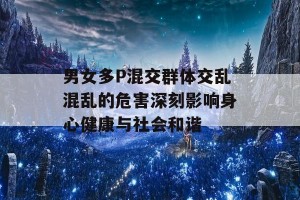 男女多P混交群体交乱混乱的危害深刻影响身心健康与社会和谐