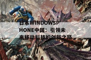 日本WINDOWSPHONE中国：引领未来移动科技的创新之路