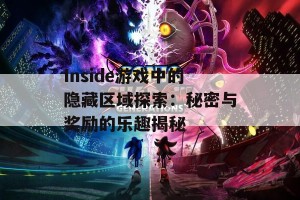 Inside游戏中的隐藏区域探索：秘密与奖励的乐趣揭秘