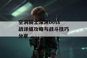 空洞骑士深渊boss战详细攻略与战斗技巧分享