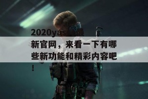 2020yasee最新官网，来看一下有哪些新功能和精彩内容吧！