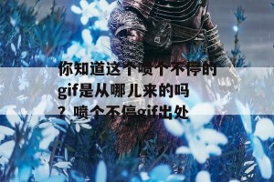 你知道这个喷个不停的gif是从哪儿来的吗？喷个不停gif出处