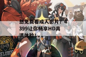 想免费看成人影片？4399让你畅享HD高清体验！