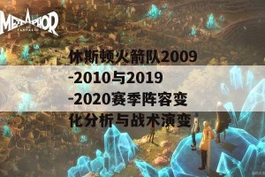 休斯顿火箭队2009-2010与2019-2020赛季阵容变化分析与战术演变