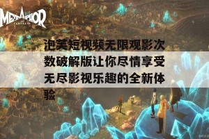 泡芙短视频无限观影次数破解版让你尽情享受无尽影视乐趣的全新体验